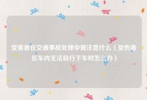 受害者在交通事故处理中需注意什么（受伤者在车内无法自行下车时怎么办）