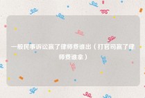一般民事诉讼赢了律师费谁出（打官司赢了律师费谁拿）