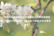 作出行政强制执行决定需要经过的程序有哪些（做出行政强制执行决定前,行政机关应当事先催告）