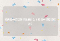 轻伤害一级赔偿标准是什么（轻伤一级赔钱标准）