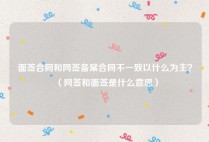 面签合同和网签备案合同不一致以什么为主？（网签和面签是什么意思）