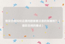 借贷合同纠纷法律问题需要注意的有哪些？（借款合同的要点）