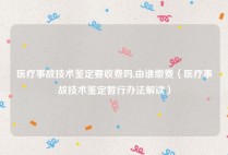 医疗事故技术鉴定要收费吗,由谁缴费（医疗事故技术鉴定暂行办法解读）