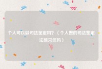 个人可以做司法鉴定吗？（个人做的司法鉴定法院采信吗）