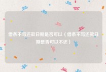 借条不写还款日期是否可以（借条不写还款日期是否可以不还）