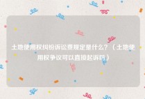 土地使用权纠纷诉讼费规定是什么？（土地使用权争议可以直接起诉吗）