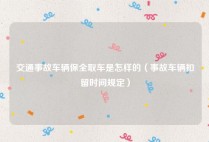 交通事故车辆保全取车是怎样的（事故车辆扣留时间规定）
