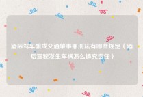 酒后驾车酿成交通肇事罪刑法有哪些规定（酒后驾驶发生车祸怎么追究责任）
