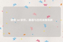 律师 360 软件，靠谱与否的深度剖析