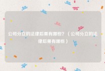 公司分立的法律后果有哪些？（公司分立的法律后果有哪些）