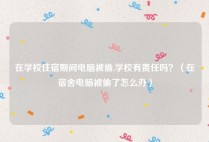 在学校住宿期间电脑被偷,学校有责任吗？（在宿舍电脑被偷了怎么办）
