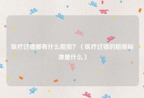 医疗过错都有什么赔偿？（医疗过错的赔偿标准是什么）
