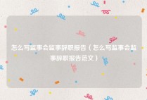 怎么写监事会监事辞职报告（怎么写监事会监事辞职报告范文）