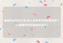 最新伤抚办法公布,6类人员享受伤残抚恤待遇（2020最新伤残抚恤金标准表）