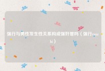 强行与男性发生性关系构成强奸罪吗（强行ranzhi）