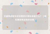 交通事故新车折旧费的计算标准是什么？（新车事故有没有折旧费）