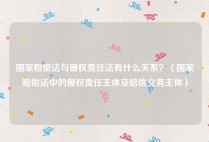 国家赔偿法与侵权责任法有什么关系？（国家赔偿法中的侵权责任主体及赔偿义务主体）