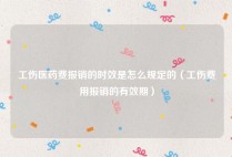 工伤医药费报销的时效是怎么规定的（工伤费用报销的有效期）