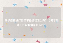 同学借钱没打借条不提还钱怎么办？（同学借钱不还没有借条怎么办?）