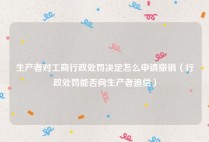 生产者对工商行政处罚决定怎么申请撤销（行政处罚能否向生产者追偿）
