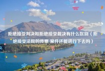 拒绝接受判决和拒绝接受裁决有什么区别（拒绝接受法院的传票 案件还能进行下去吗）