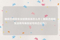 租房合同房东没给我应该怎么办（租房合同房东没有写身份证号码合法吗）