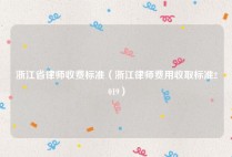 浙江省律师收费标准（浙江律师费用收取标准2019）