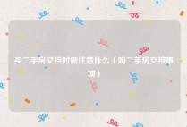 买二手房交接时需注意什么（购二手房交接事项）