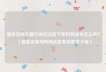 借条合同不履行诉讼法院下发的判决书怎么办？（借条没有写时间还款有效期多少年）