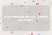 国家赔偿再审期限是如何规定的？（国家赔偿决定书再审期限）