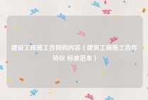 建设工程施工合同的内容（建筑工程施工合作协议 标准范本）