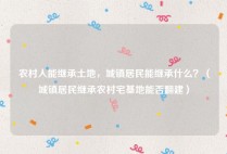 农村人能继承土地，城镇居民能继承什么？（城镇居民继承农村宅基地能否翻建）