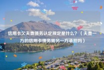 信用卡欠夫妻债务认定规定是什么？（夫妻一方的信用卡债务需另一方承担吗）