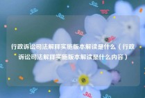行政诉讼司法解释实施版本解读是什么（行政诉讼司法解释实施版本解读是什么内容）