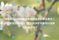 对没收违法所得提出申请由谁承担举证责任（对没收违法所得的行政处罚决定不服可以选择行政复议吗）