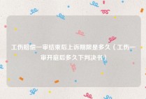 工伤赔偿一审结束后上诉期限是多久（工伤一审开庭后多久下判决书）