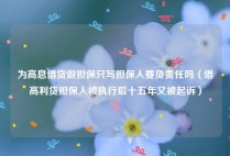 为高息借贷做担保只写担保人要负责任吗（借高利贷担保人被执行后十五年又被起诉）
