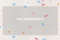 无锡工伤鉴定标准是什么