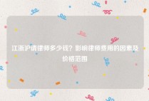 江浙沪请律师多少钱？影响律师费用的因素及价格范围