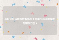 商用密码适用领域有哪些（商用密码适用领域有哪些方面）