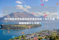 双方离婚条件和程序具体是怎样的（双方夫妻离婚需要什么手续）