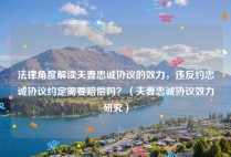 法律角度解读夫妻忠诚协议的效力，违反约忠诚协议约定需要赔偿吗？（夫妻忠诚协议效力研究）