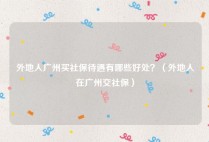 外地人广州买社保待遇有哪些好处？（外地人在广州交社保）