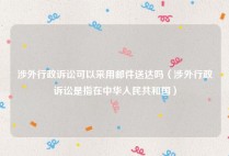 涉外行政诉讼可以采用邮件送达吗（涉外行政诉讼是指在中华人民共和国）