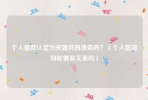 个人借款认定为夫妻共同债务吗？（个人借贷和配偶有关系吗）