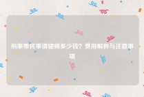 刑事带民事请律师多少钱？费用解析与注意事项