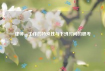 律师，工作的特殊性与下班时间的思考