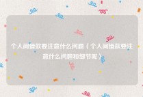 个人间借款要注意什么问题（个人间借款要注意什么问题和细节呢）