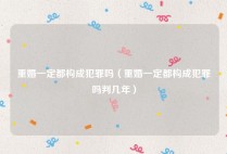 重婚一定都构成犯罪吗（重婚一定都构成犯罪吗判几年）