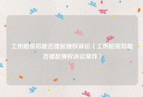 工伤赔偿后能否提起侵权诉讼（工伤赔偿后能否提起侵权诉讼案件）